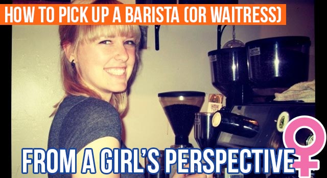 How To Pick Up A Barista (Or Waitress)