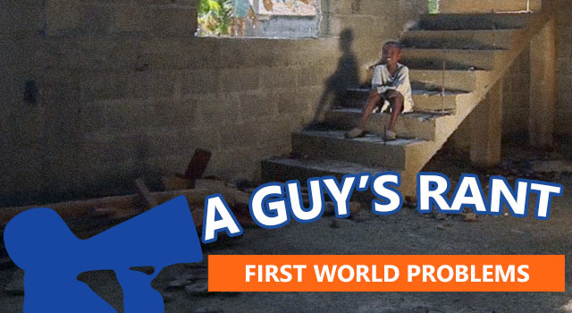 A Guy's Perspective: Why I Hate "First World Problems"