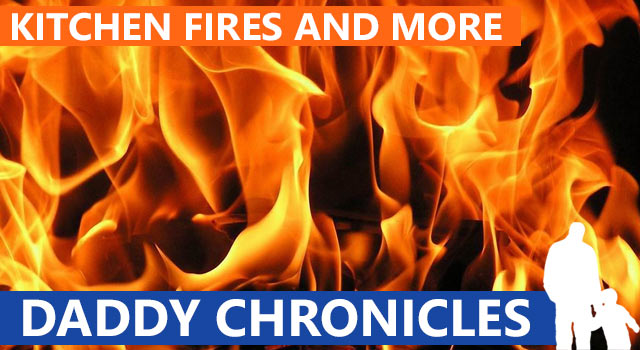 Daddy Chronicles: Kitchen Fires And Other Horrible Things