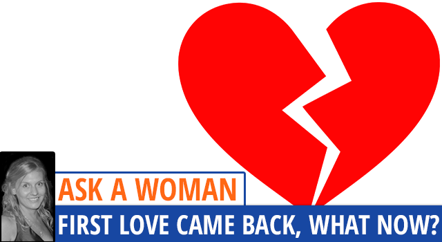 Ask A Woman: My First Love Came Back In My Life - What Now?